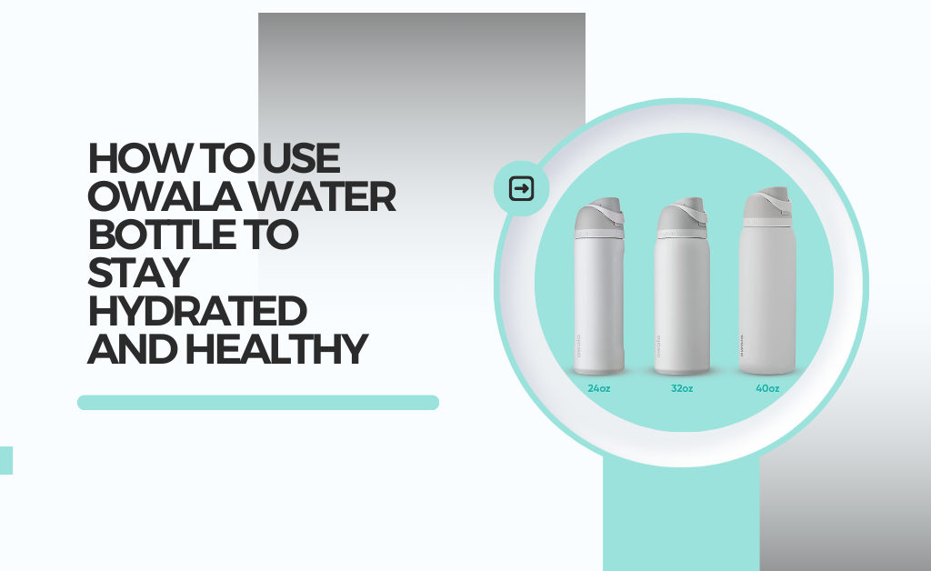 How to Use Owala Water Bottle to Stay Hydrated and Healthy