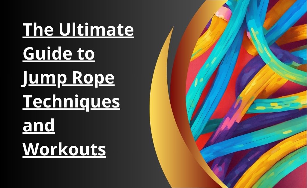 The Ultimate Guide to Jump Rope Techniques and Workouts