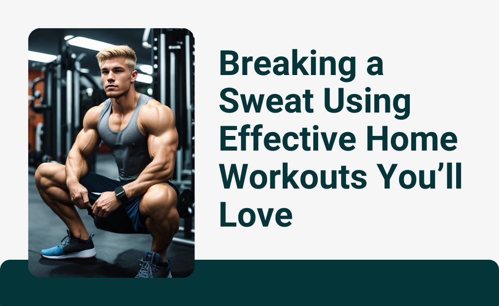 Breaking a Sweat Using Effective Home Workouts You’ll Love