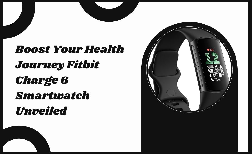 Boost Your Health Journey Fitbit Charge 6 Smartwatch Unveiled